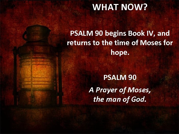 WHAT NOW? PSALM 90 begins Book IV, and returns to the time of Moses