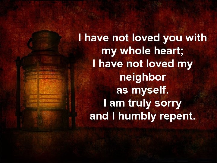 I have not loved you with my whole heart; I have not loved my