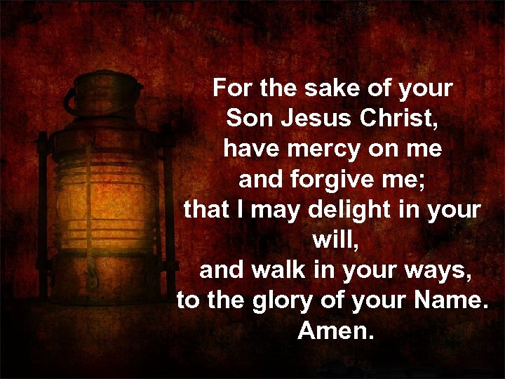 For the sake of your Son Jesus Christ, have mercy on me and forgive