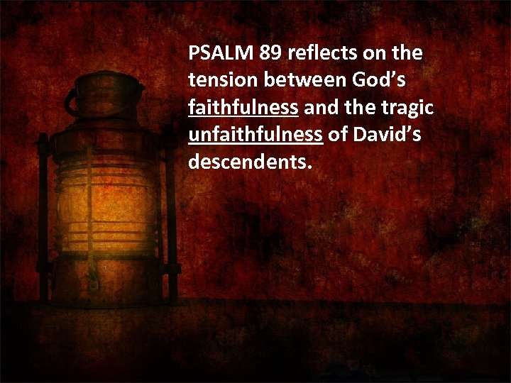  PSALM 89 reflects on the tension between God’s faithfulness and the tragic unfaithfulness