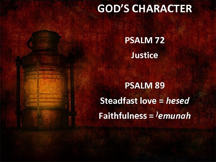 GOD’S CHARACTER PSALM 72 Justice PSALM 89 Steadfast love = hesed Faithfulness = )emunah