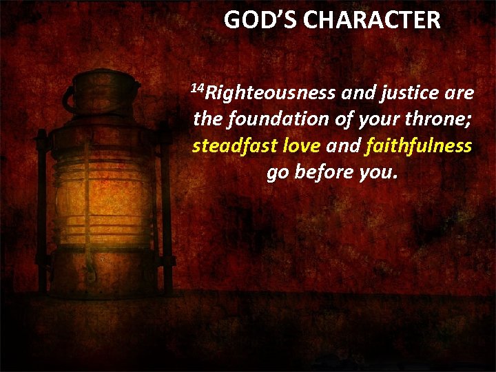 GOD’S CHARACTER 14 Righteousness and justice are the foundation of your throne; steadfast love