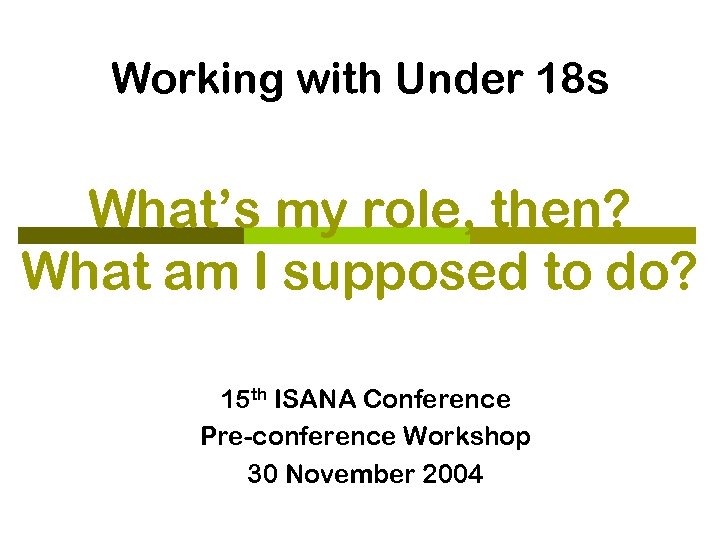 Working with Under 18 s What’s my role, then? What am I supposed to