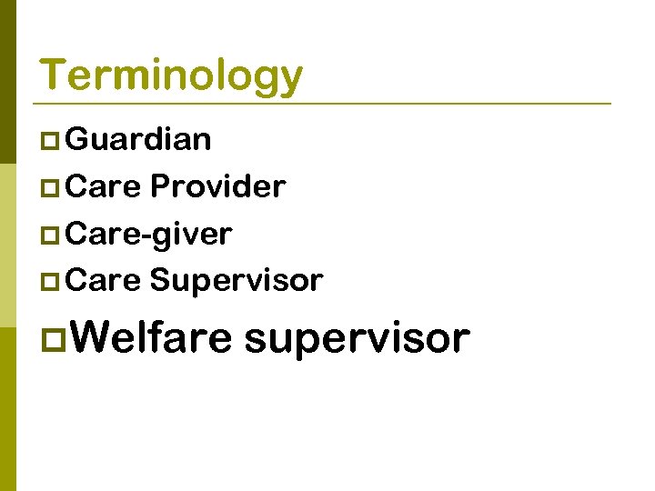 Terminology p Guardian p Care Provider p Care-giver p Care Supervisor p. Welfare supervisor
