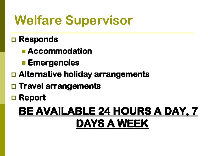 Welfare Supervisor Responds n Accommodation n Emergencies p Alternative holiday arrangements p Travel arrangements
