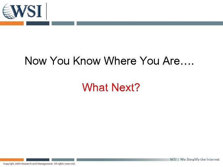 Now You Know Where You Are…. What Next? 