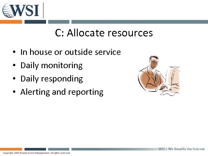 C: Allocate resources • • In house or outside service Daily monitoring Daily responding