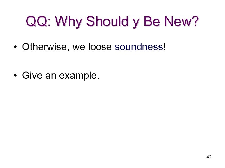 QQ: Why Should y Be New? • Otherwise, we loose soundness! • Give an