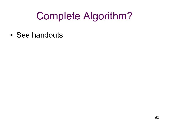 Complete Algorithm? • See handouts 53 