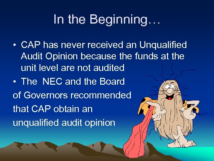 In the Beginning… • CAP has never received an Unqualified Audit Opinion because the