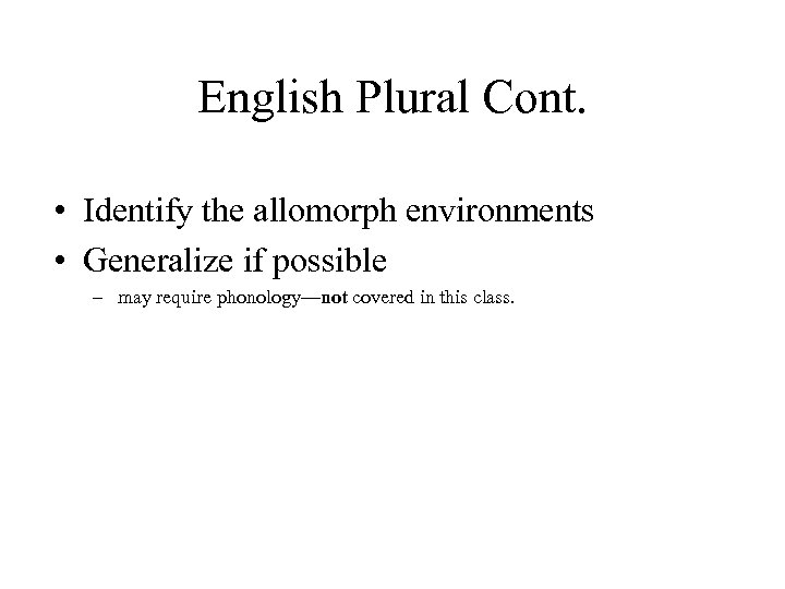 English Plural Cont. • Identify the allomorph environments • Generalize if possible – may