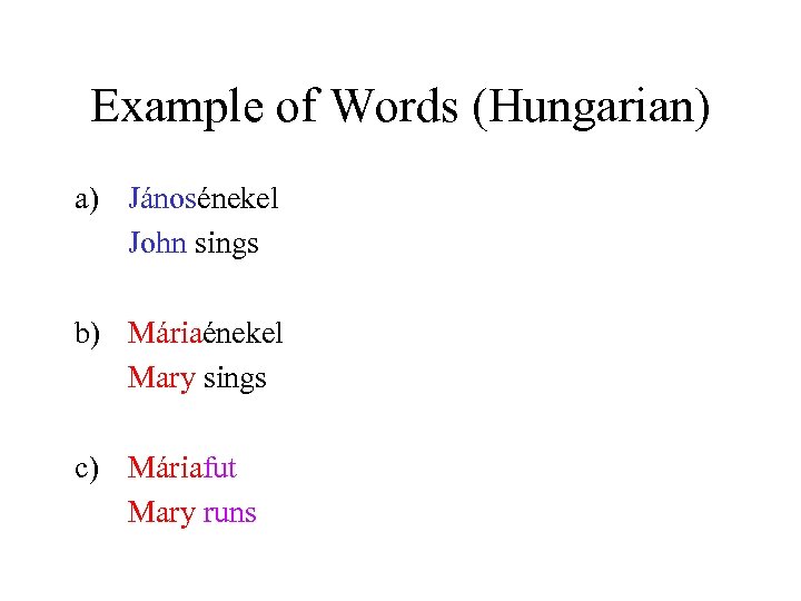 Example of Words (Hungarian) a) Jánosénekel John sings b) Máriaénekel Mary sings c) Máriafut