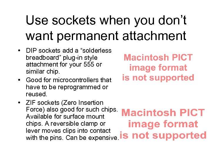 Use sockets when you don’t want permanent attachment • DIP sockets add a “solderless