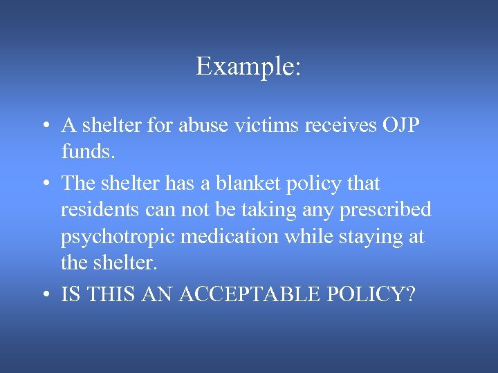 Example: • A shelter for abuse victims receives OJP funds. • The shelter has