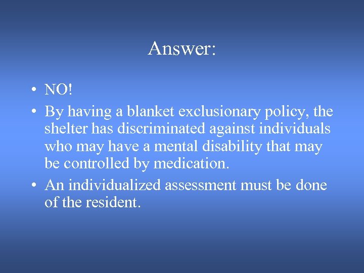 Answer: • NO! • By having a blanket exclusionary policy, the shelter has discriminated