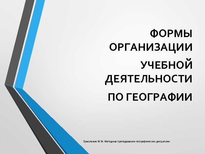 ФОРМЫ ОРГАНИЗАЦИИ УЧЕБНОЙ ДЕЯТЕЛЬНОСТИ ПО ГЕОГРАФИИ Ермолович М. М. Методика преподавания географических дисциплин 