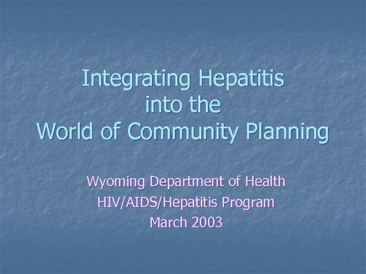 Integrating Hepatitis into the World of Community Planning Wyoming Department of Health HIV/AIDS/Hepatitis Program