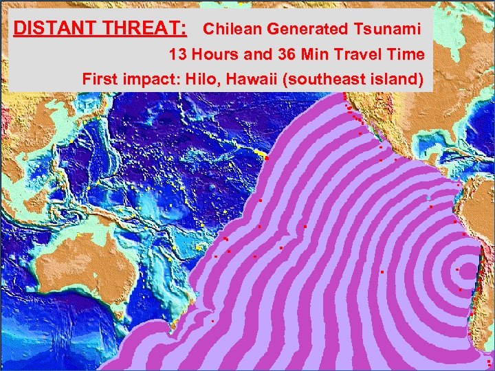 DISTANT THREAT: Chilean Generated Tsunami 13 Hours and 36 Min Travel Time First impact:
