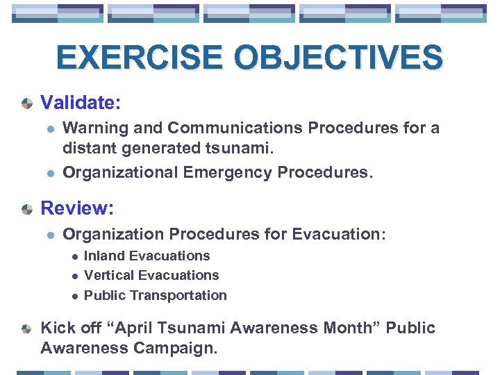 EXERCISE OBJECTIVES Validate: l l Warning and Communications Procedures for a distant generated tsunami.