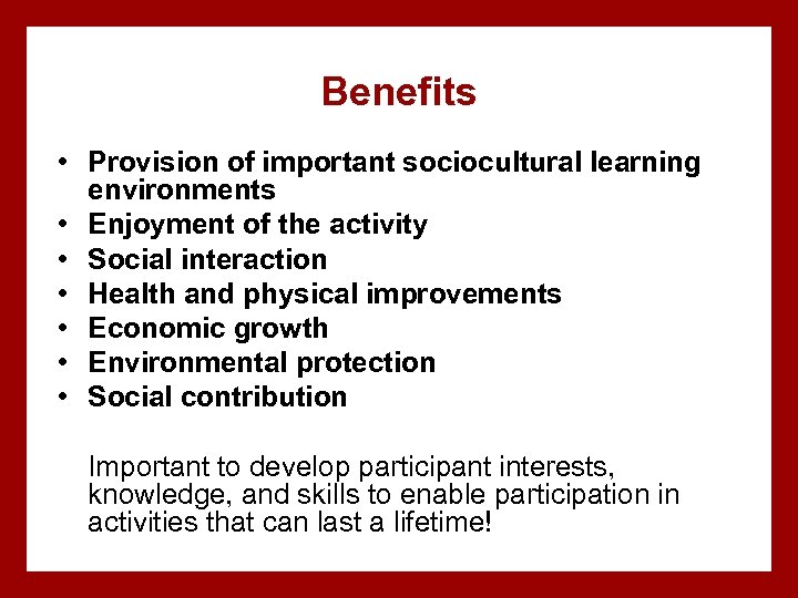 Benefits • Provision of important sociocultural learning environments • Enjoyment of the activity •