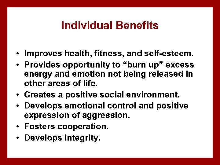 Individual Benefits • Improves health, fitness, and self-esteem. • Provides opportunity to “burn up”