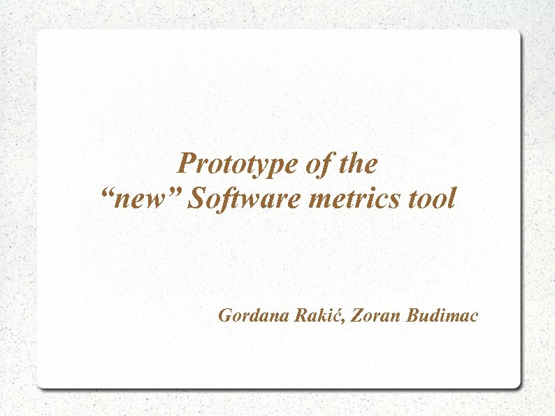 Prototype of the “new” Software metrics tool Gordana Rakić, Zoran Budimac 