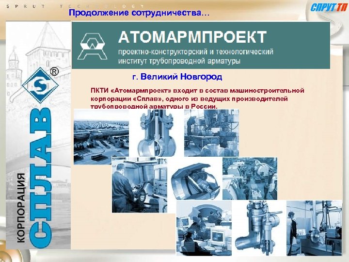 Продолжение сотрудничества… г. Великий Новгород ПКТИ «Атомармпроект» входит в состав машиностроительной корпорации «Сплав» ,