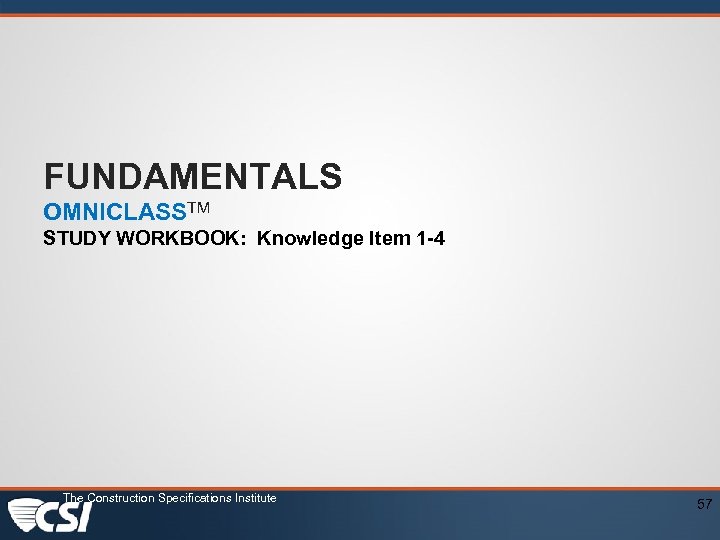 FUNDAMENTALS OMNICLASSTM STUDY WORKBOOK: Knowledge Item 1 -4 The Construction Specifications Institute 57 