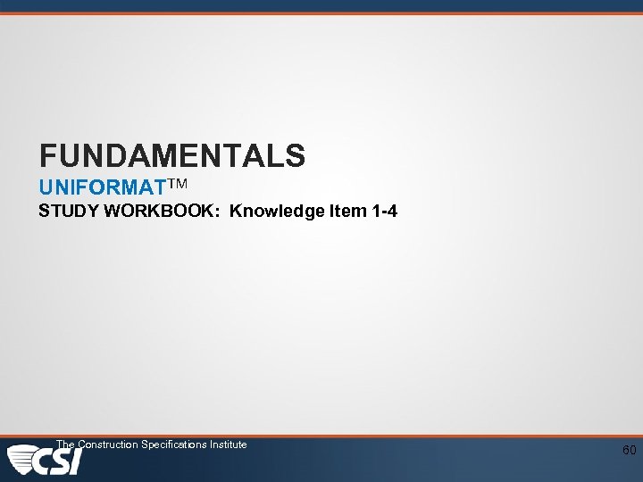 FUNDAMENTALS UNIFORMATTM STUDY WORKBOOK: Knowledge Item 1 -4 The Construction Specifications Institute 60 