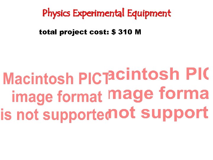 Physics Experimental Equipment total project cost: $ 310 M 