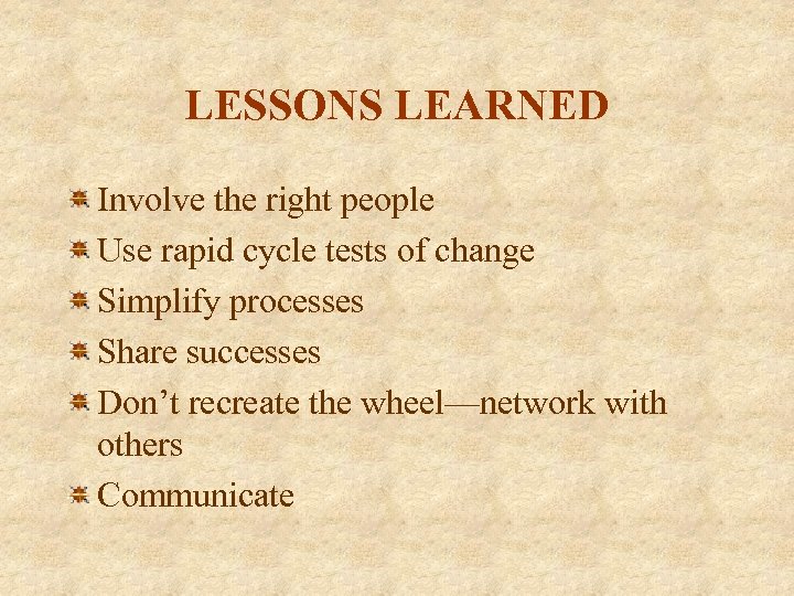 LESSONS LEARNED Involve the right people Use rapid cycle tests of change Simplify processes