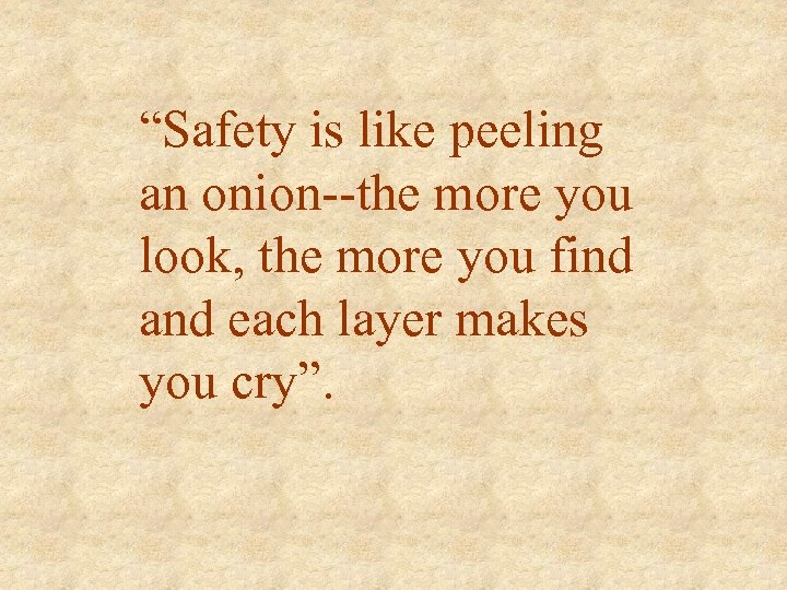 “Safety is like peeling an onion--the more you look, the more you find and