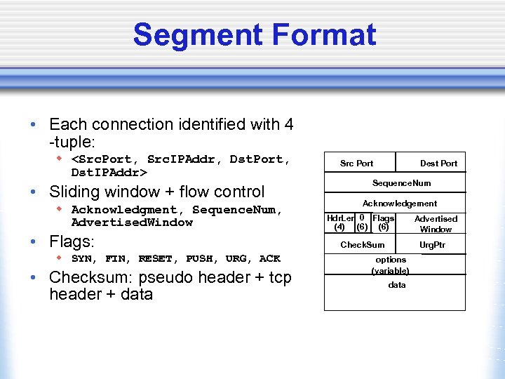 Segment Format • Each connection identified with 4 -tuple: w <Src. Port, Src. IPAddr,