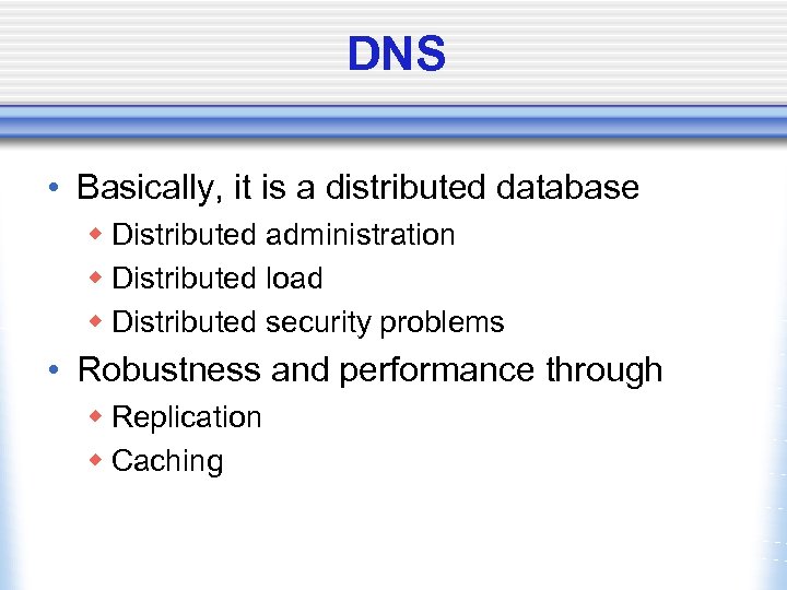 DNS • Basically, it is a distributed database w Distributed administration w Distributed load