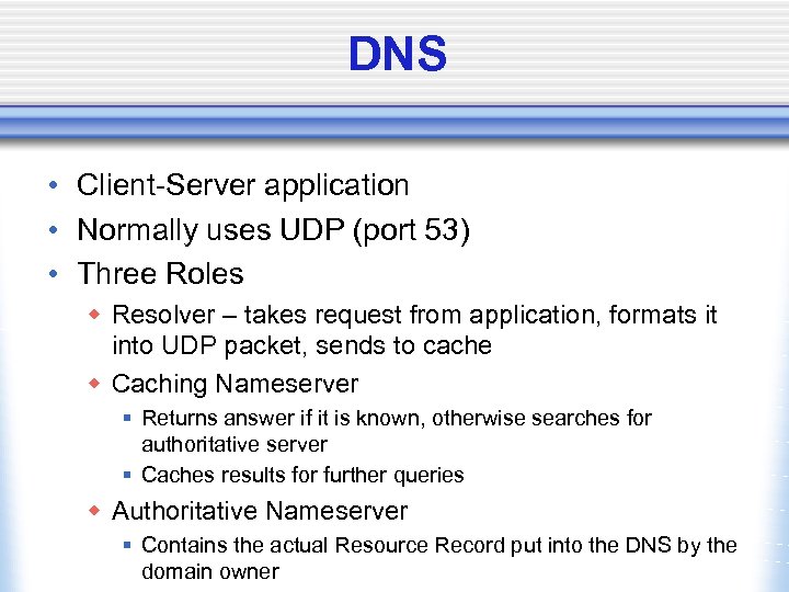 DNS • Client-Server application • Normally uses UDP (port 53) • Three Roles w