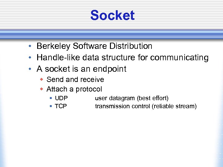 Socket • Berkeley Software Distribution • Handle-like data structure for communicating • A socket