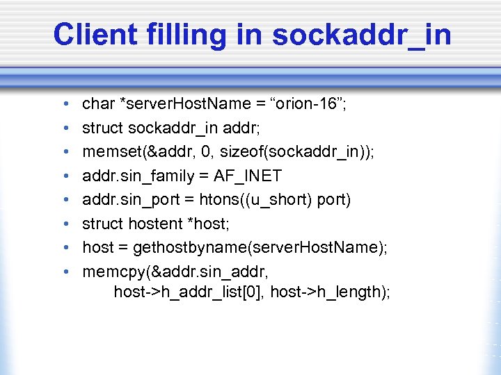Client filling in sockaddr_in • • char *server. Host. Name = “orion-16”; struct sockaddr_in