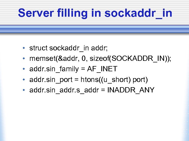 Server filling in sockaddr_in • • • struct sockaddr_in addr; memset(&addr, 0, sizeof(SOCKADDR_IN)); addr.