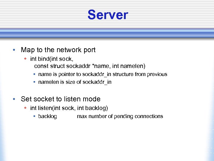 Server • Map to the network port w int bind(int sock, const struct sockaddr