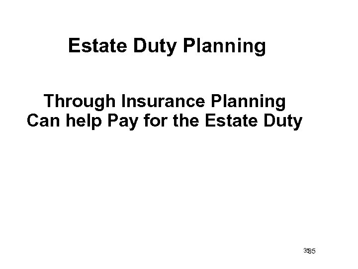 Estate Duty Planning Through Insurance Planning Can help Pay for the Estate Duty 35