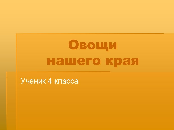 Овощи нашего края Ученик 4 класса 