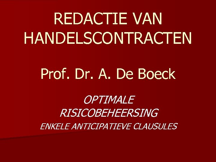 REDACTIE VAN HANDELSCONTRACTEN Prof. Dr. A. De Boeck OPTIMALE RISICOBEHEERSING ENKELE ANTICIPATIEVE CLAUSULES 
