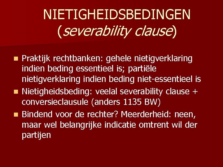 NIETIGHEIDSBEDINGEN (severability clause) Praktijk rechtbanken: gehele nietigverklaring indien beding essentieel is; partiële nietigverklaring indien