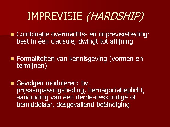 IMPREVISIE (HARDSHIP) n Combinatie overmachts- en imprevisiebeding: best in één clausule, dwingt tot aflijning