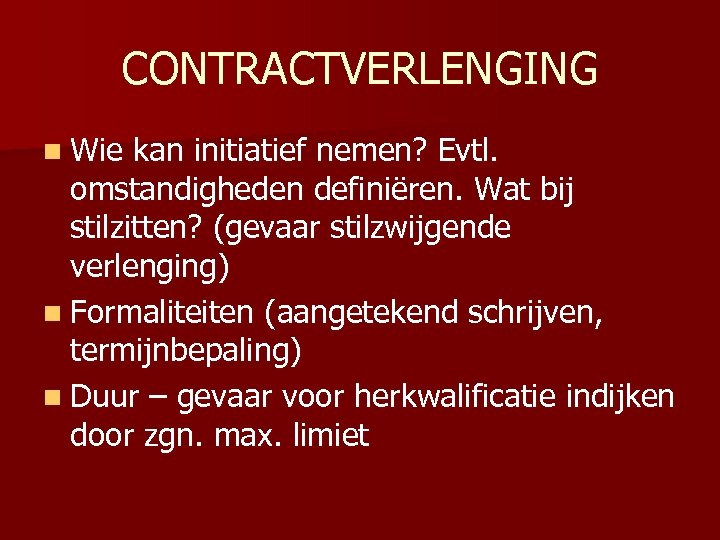 CONTRACTVERLENGING n Wie kan initiatief nemen? Evtl. omstandigheden definiëren. Wat bij stilzitten? (gevaar stilzwijgende