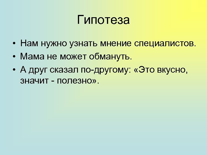 Гипотеза • Нам нужно узнать мнение специалистов. • Мама не может обмануть. • А