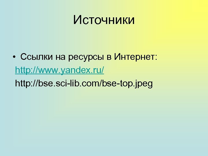 Источники • Ссылки на ресурсы в Интернет: http: //www. yandex. ru/ http: //bse. sci-lib.