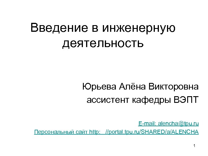 Введение в инженерную деятельность Юрьева Алёна Викторовна ассистент кафедры ВЭПТ E-mail: alencha@tpu. ru Персональный