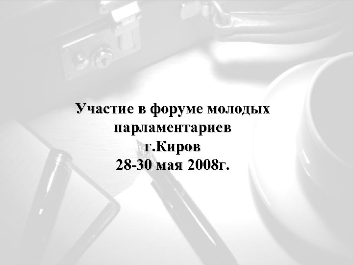 Участие в форуме молодых парламентариев г. Киров 28 -30 мая 2008 г. 