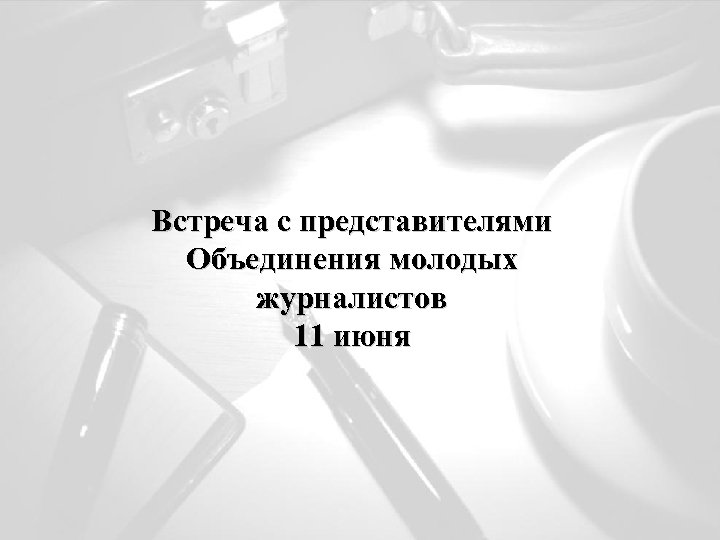 Встреча с представителями Объединения молодых журналистов 11 июня 